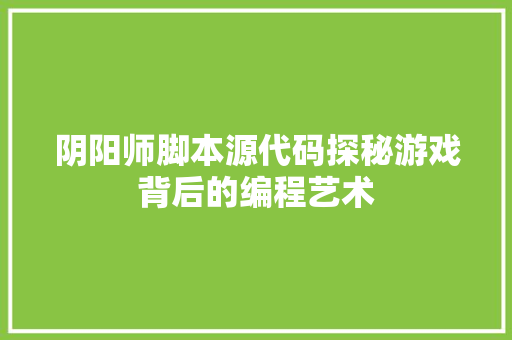 阴阳师脚本源代码探秘游戏背后的编程艺术