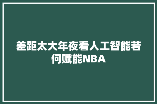 差距太大年夜看人工智能若何赋能NBA