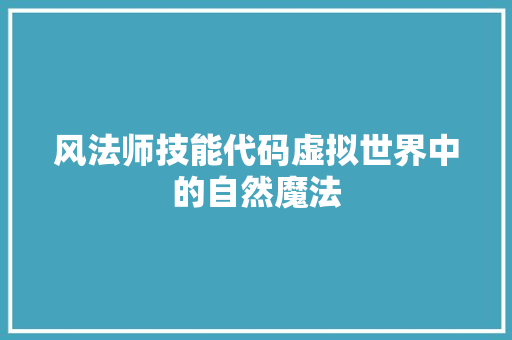 风法师技能代码虚拟世界中的自然魔法