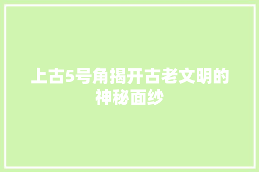 上古5号角揭开古老文明的神秘面纱