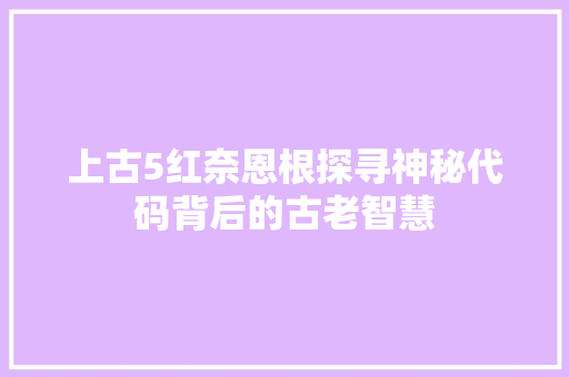 上古5红奈恩根探寻神秘代码背后的古老智慧