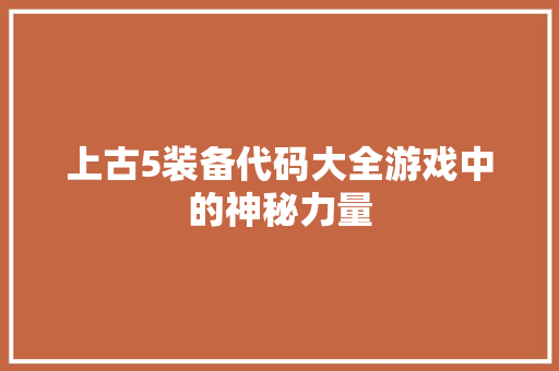 上古5装备代码大全游戏中的神秘力量