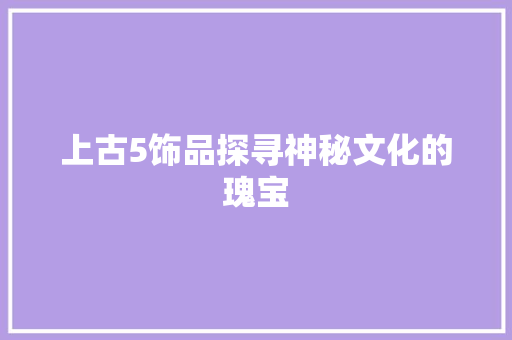 上古5饰品探寻神秘文化的瑰宝