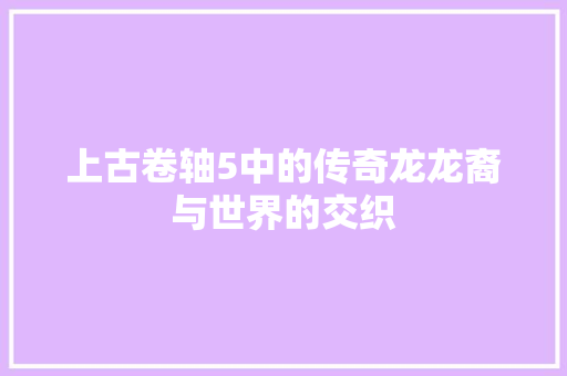 上古卷轴5中的传奇龙龙裔与世界的交织