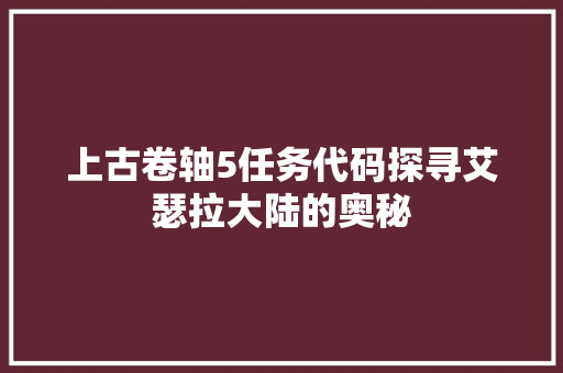 上古卷轴5任务代码探寻艾瑟拉大陆的奥秘