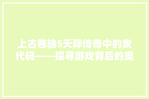 上古卷轴5天际传奇中的炭代码——探寻游戏背后的奥秘