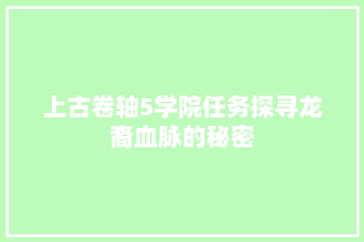 上古卷轴5学院任务探寻龙裔血脉的秘密