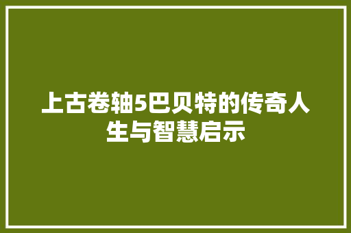 上古卷轴5巴贝特的传奇人生与智慧启示