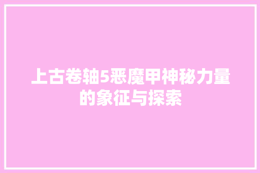 上古卷轴5恶魔甲神秘力量的象征与探索