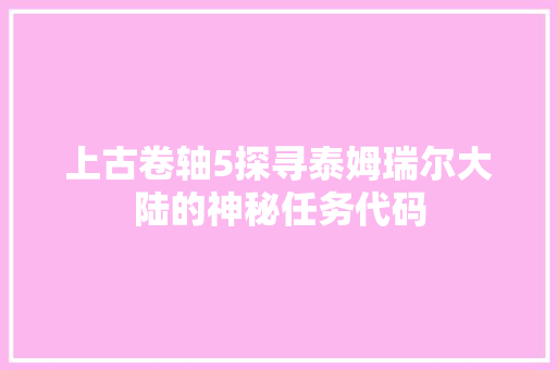 上古卷轴5探寻泰姆瑞尔大陆的神秘任务代码