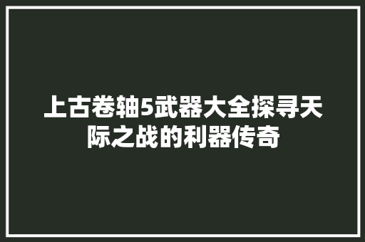 上古卷轴5武器大全探寻天际之战的利器传奇