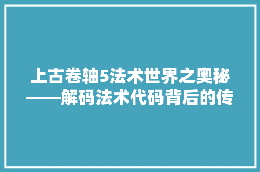 上古卷轴5法术世界之奥秘——解码法术代码背后的传奇