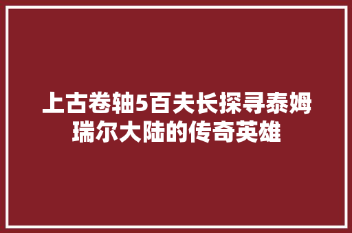 上古卷轴5百夫长探寻泰姆瑞尔大陆的传奇英雄