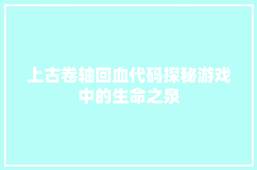 上古卷轴回血代码探秘游戏中的生命之泉