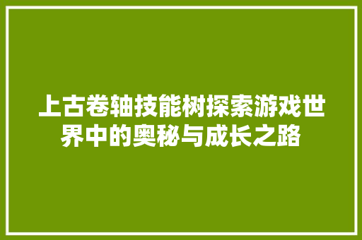 上古卷轴技能树探索游戏世界中的奥秘与成长之路