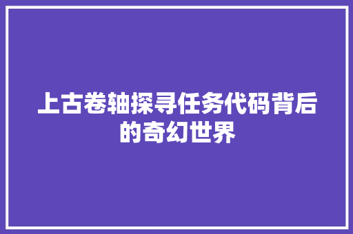 上古卷轴探寻任务代码背后的奇幻世界