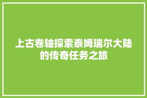 上古卷轴探索泰姆瑞尔大陆的传奇任务之旅