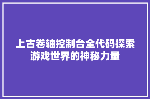 上古卷轴控制台全代码探索游戏世界的神秘力量