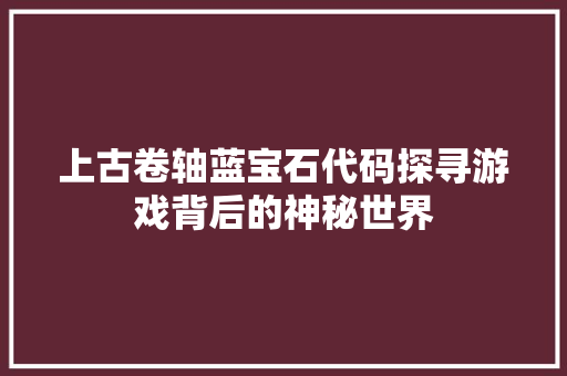 上古卷轴蓝宝石代码探寻游戏背后的神秘世界