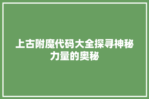 上古附魔代码大全探寻神秘力量的奥秘