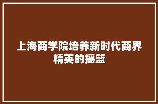 上海商学院培养新时代商界精英的摇篮