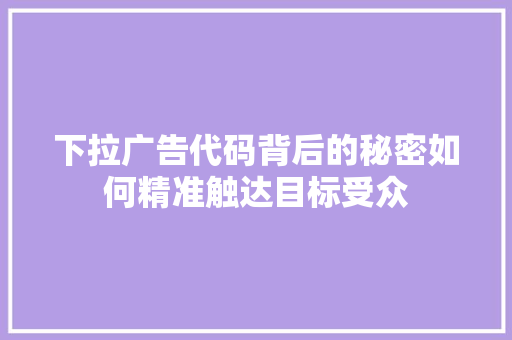 下拉广告代码背后的秘密如何精准触达目标受众