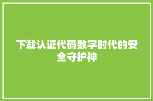 下载认证代码数字时代的安全守护神