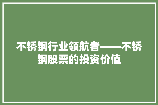 不锈钢行业领航者——不锈钢股票的投资价值