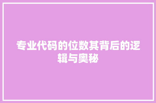 专业代码的位数其背后的逻辑与奥秘