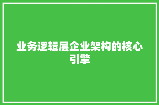 业务逻辑层企业架构的核心引擎