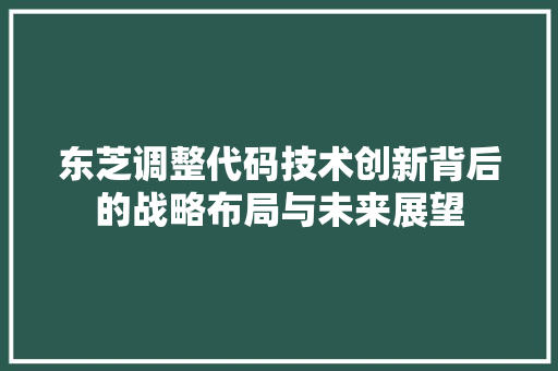 东芝调整代码技术创新背后的战略布局与未来展望