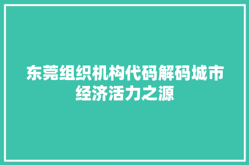 东莞组织机构代码解码城市经济活力之源