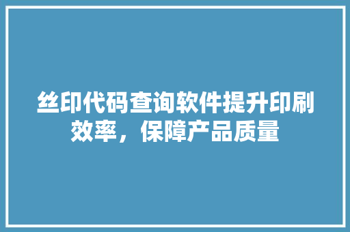 丝印代码查询软件提升印刷效率，保障产品质量