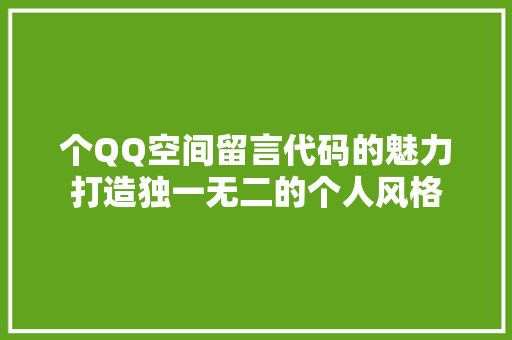 个QQ空间留言代码的魅力打造独一无二的个人风格