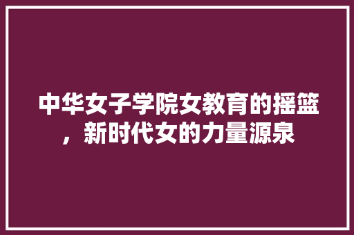 中华女子学院女教育的摇篮，新时代女的力量源泉