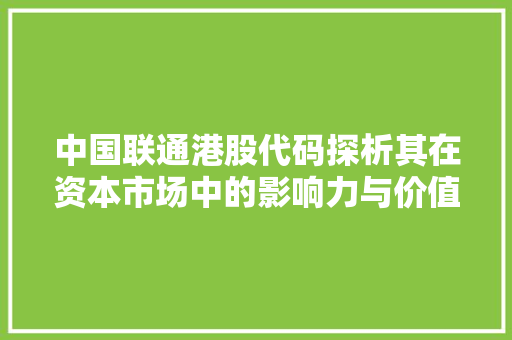 中国联通港股代码探析其在资本市场中的影响力与价值