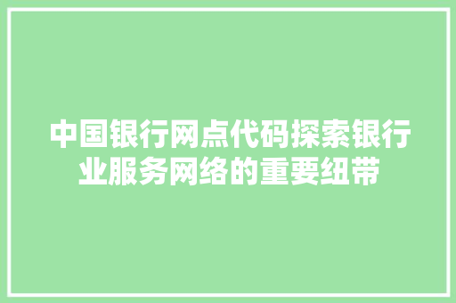 中国银行网点代码探索银行业服务网络的重要纽带