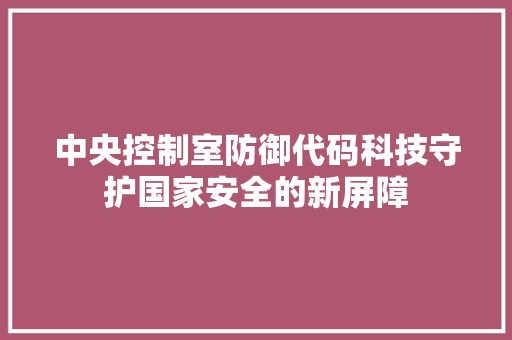 中央控制室防御代码科技守护国家安全的新屏障