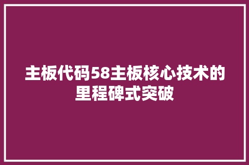 主板代码58主板核心技术的里程碑式突破