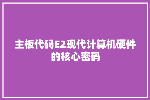 主板代码E2现代计算机硬件的核心密码