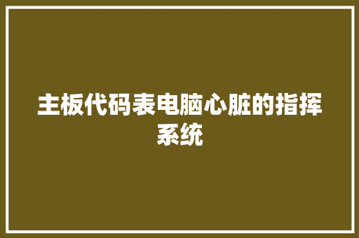 主板代码表电脑心脏的指挥系统