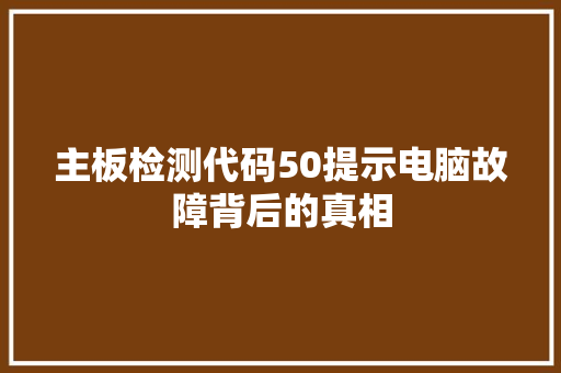 主板检测代码50提示电脑故障背后的真相