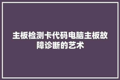 主板检测卡代码电脑主板故障诊断的艺术