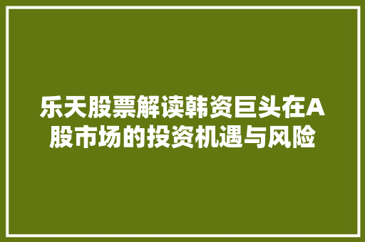 乐天股票解读韩资巨头在A股市场的投资机遇与风险