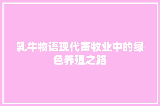 乳牛物语现代畜牧业中的绿色养殖之路