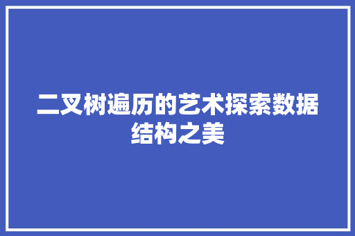 二叉树遍历的艺术探索数据结构之美