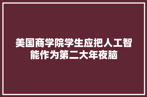 美国商学院学生应把人工智能作为第二大年夜脑