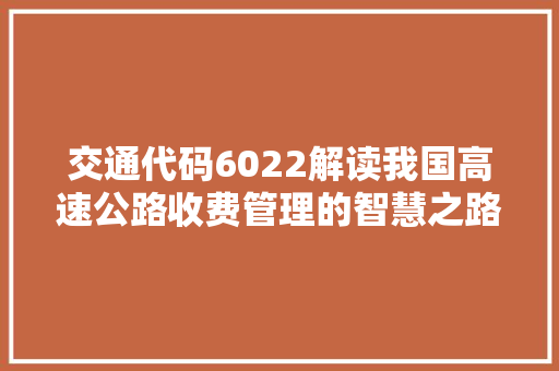 交通代码6022解读我国高速公路收费管理的智慧之路