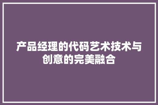 产品经理的代码艺术技术与创意的完美融合