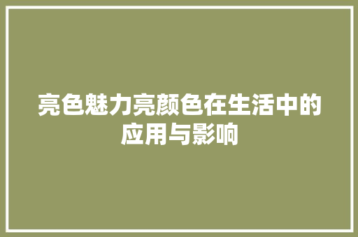 亮色魅力亮颜色在生活中的应用与影响